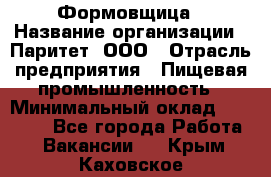 Формовщица › Название организации ­ Паритет, ООО › Отрасль предприятия ­ Пищевая промышленность › Минимальный оклад ­ 25 000 - Все города Работа » Вакансии   . Крым,Каховское